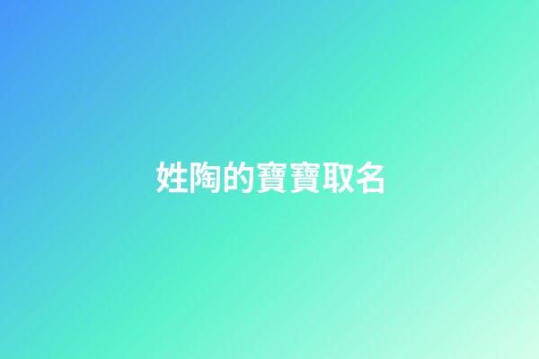 姓陶的寶寶取名(姓陶寶寶取名字大全)-第1張-寶寶起名-玄機派