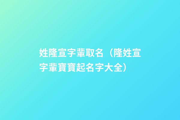 姓隆宣字輩取名（隆姓宣字輩寶寶起名字大全）