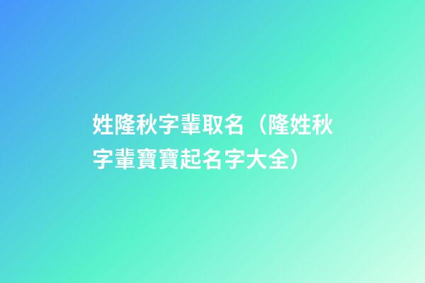 姓隆秋字輩取名（隆姓秋字輩寶寶起名字大全）