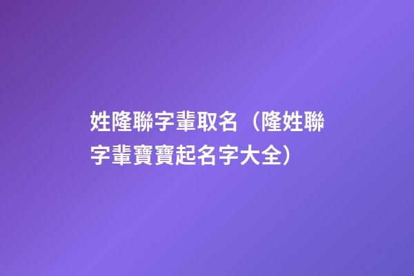姓隆聯字輩取名（隆姓聯字輩寶寶起名字大全）