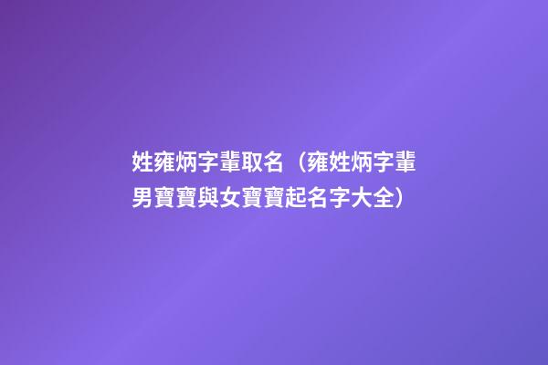 姓雍炳字輩取名（雍姓炳字輩男寶寶與女寶寶起名字大全）