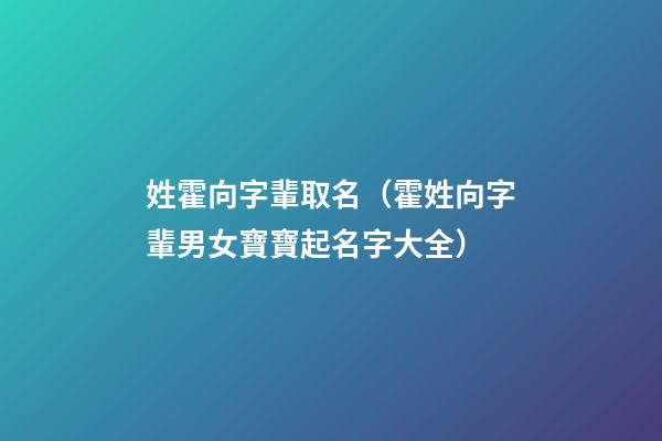 姓霍向字輩取名（霍姓向字輩男女寶寶起名字大全）