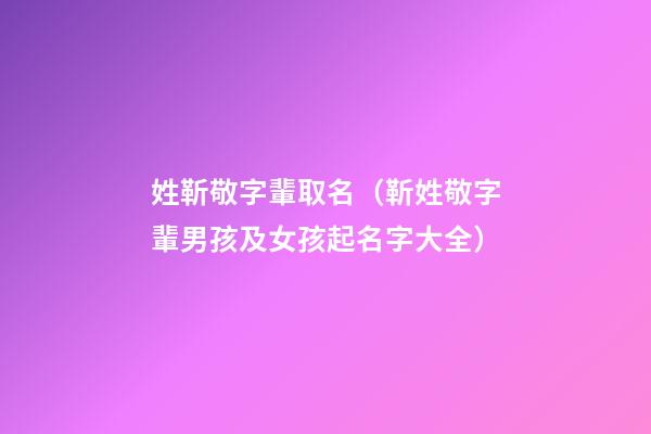 姓靳敬字輩取名（靳姓敬字輩男孩及女孩起名字大全）