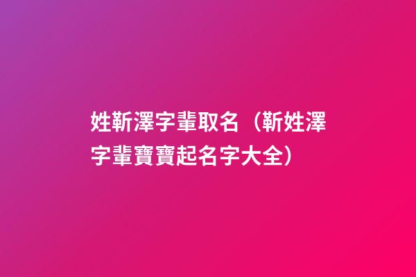 姓靳澤字輩取名（靳姓澤字輩寶寶起名字大全）