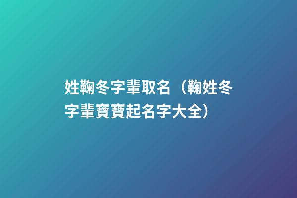 姓鞠冬字輩取名（鞠姓冬字輩寶寶起名字大全）