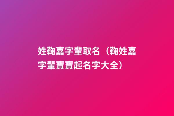 姓鞠嘉字輩取名（鞠姓嘉字輩寶寶起名字大全）