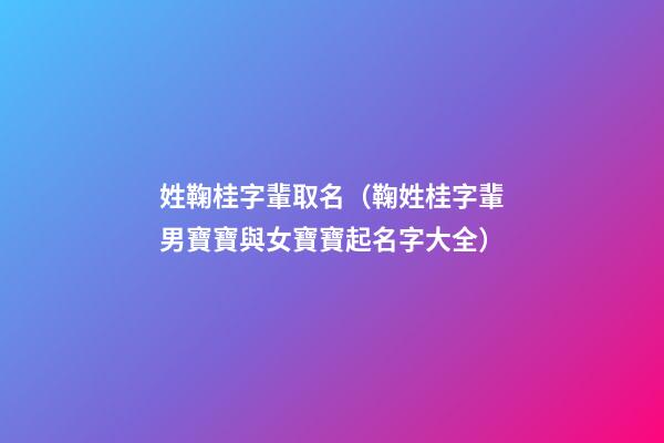 姓鞠桂字輩取名（鞠姓桂字輩男寶寶與女寶寶起名字大全）