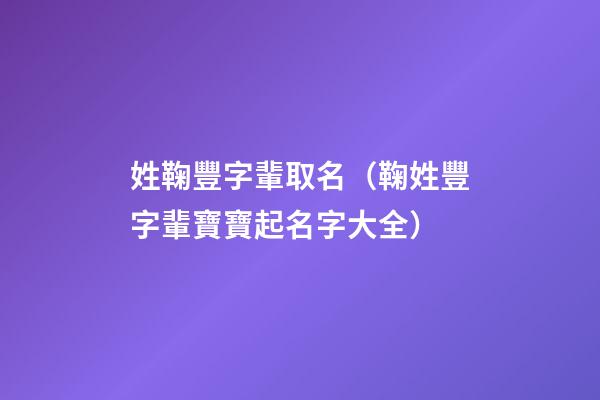 姓鞠豐字輩取名（鞠姓豐字輩寶寶起名字大全）