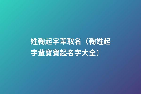 姓鞠起字輩取名（鞠姓起字輩寶寶起名字大全）