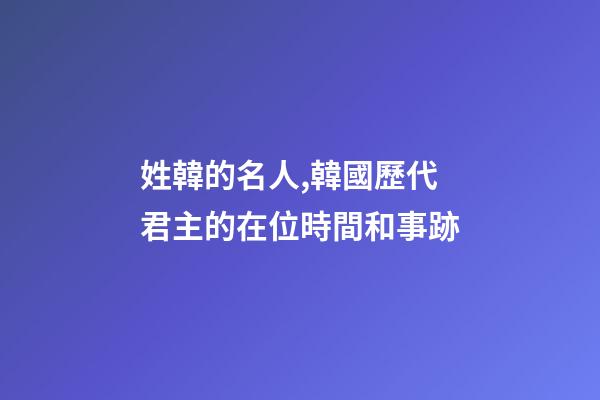 姓韓的名人,韓國歷代君主的在位時間和事跡-第1張-觀點-玄機派