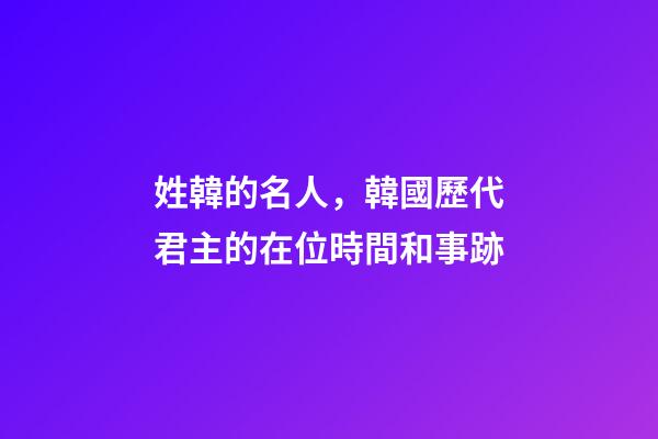 姓韓的名人，韓國歷代君主的在位時間和事跡-第1張-觀點-玄機派