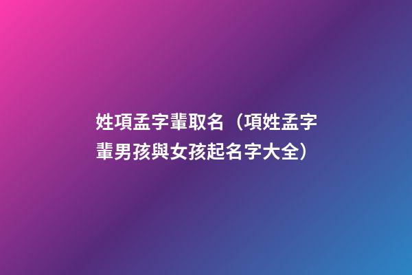 姓項孟字輩取名（項姓孟字輩男孩與女孩起名字大全）