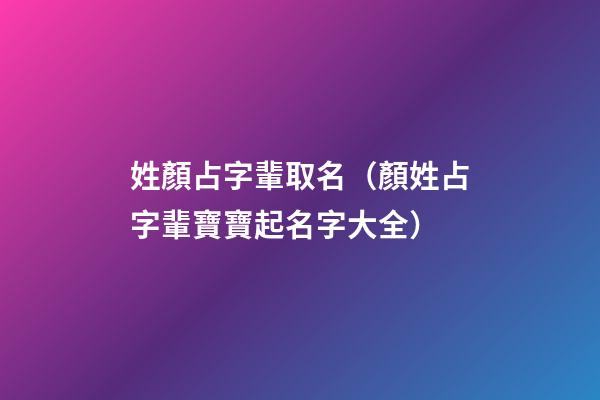 姓顏占字輩取名（顏姓占字輩寶寶起名字大全）