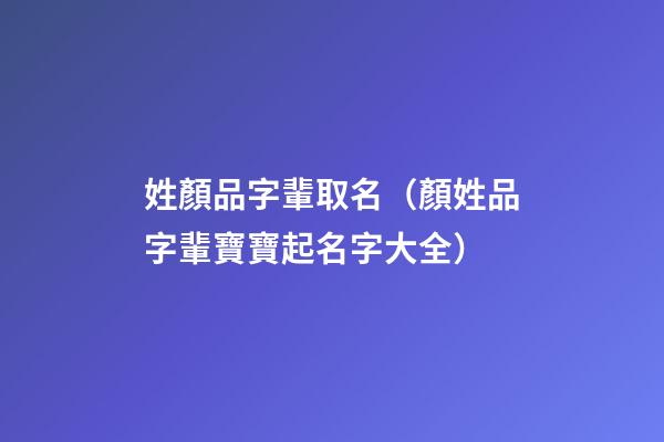 姓顏品字輩取名（顏姓品字輩寶寶起名字大全）