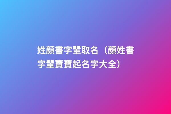 姓顏書字輩取名（顏姓書字輩寶寶起名字大全）