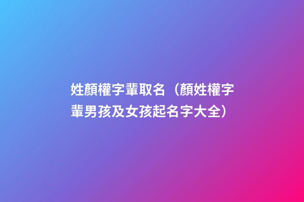 姓顏權字輩取名（顏姓權字輩男孩及女孩起名字大全）