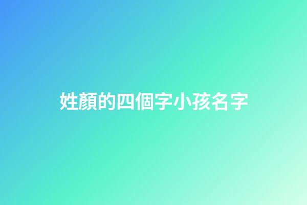 姓顏的四個字小孩名字(姓顏的好聽名字)-第1張-寶寶起名-玄機派
