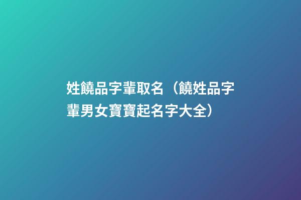 姓饒品字輩取名（饒姓品字輩男女寶寶起名字大全）