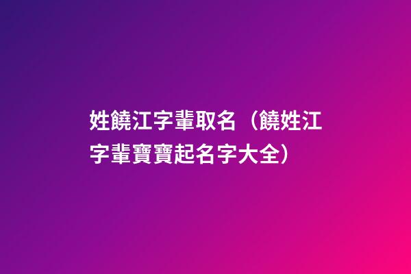 姓饒江字輩取名（饒姓江字輩寶寶起名字大全）
