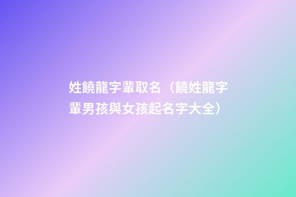 姓饒龍字輩取名（饒姓龍字輩男孩與女孩起名字大全）