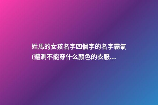 姓馬的女孩名字四個字的名字霸氣(體測不能穿什么顏色的衣服)