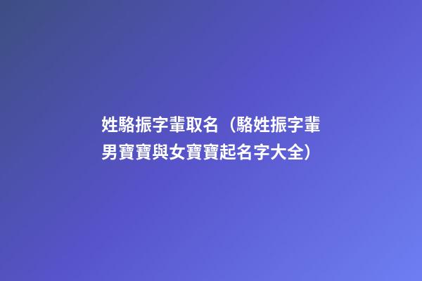 姓駱振字輩取名（駱姓振字輩男寶寶與女寶寶起名字大全）