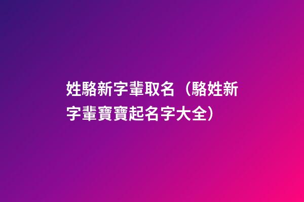 姓駱新字輩取名（駱姓新字輩寶寶起名字大全）