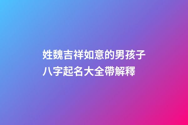 姓魏吉祥如意的男孩子八字起名大全帶解釋
