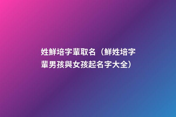 姓鮮培字輩取名（鮮姓培字輩男孩與女孩起名字大全）