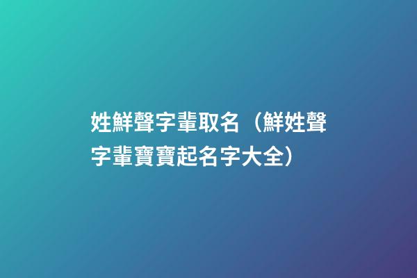 姓鮮聲字輩取名（鮮姓聲字輩寶寶起名字大全）