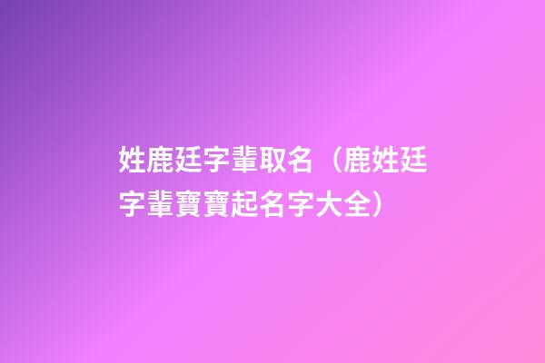 姓鹿廷字輩取名（鹿姓廷字輩寶寶起名字大全）