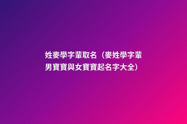 姓麥學字輩取名（麥姓學字輩男寶寶與女寶寶起名字大全）