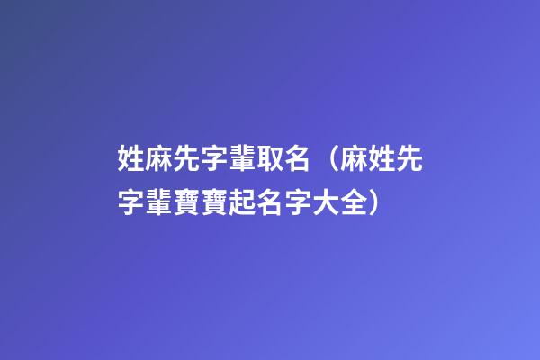 姓麻先字輩取名（麻姓先字輩寶寶起名字大全）
