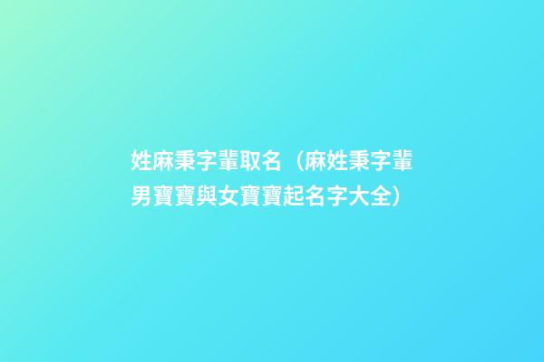 姓麻秉字輩取名（麻姓秉字輩男寶寶與女寶寶起名字大全）