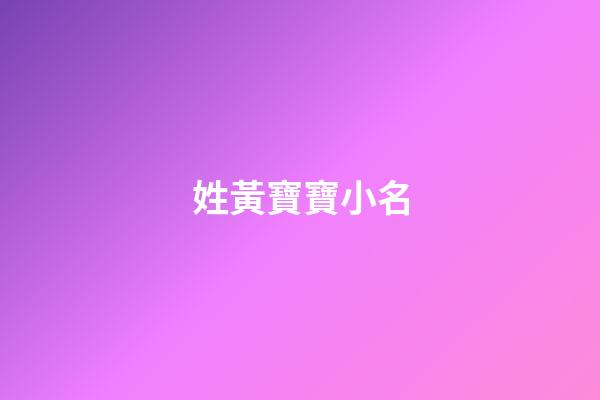 姓黃寶寶小名(媽媽姓黃寶寶小名)-第1張-寶寶起名-玄機(jī)派