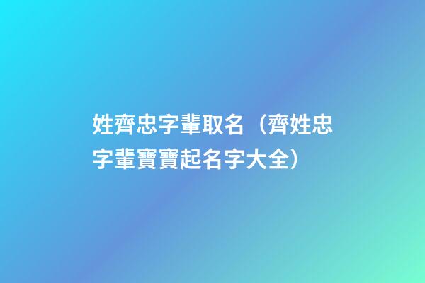 姓齊忠字輩取名（齊姓忠字輩寶寶起名字大全）