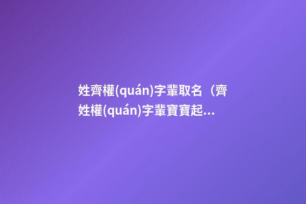 姓齊權(quán)字輩取名（齊姓權(quán)字輩寶寶起名字大全）