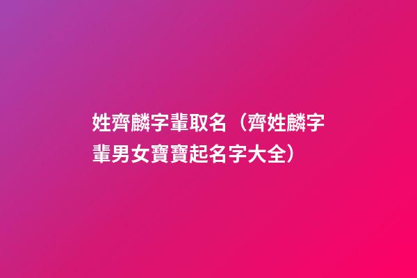姓齊麟字輩取名（齊姓麟字輩男女寶寶起名字大全）