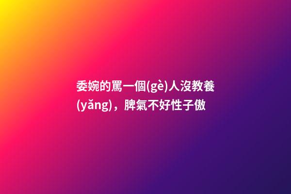 委婉的罵一個(gè)人沒教養(yǎng)，脾氣不好性子傲