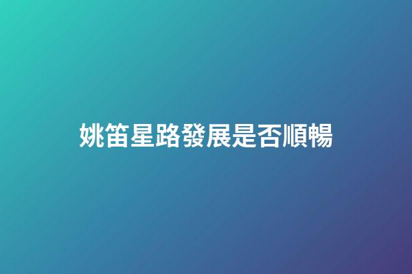 姚笛星路發展是否順暢