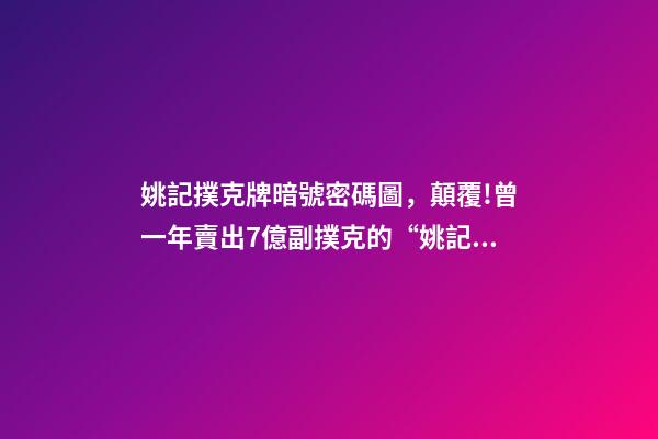 姚記撲克牌暗號密碼圖，顛覆!曾一年賣出7億副撲克的“姚記”-第1張-觀點-玄機派
