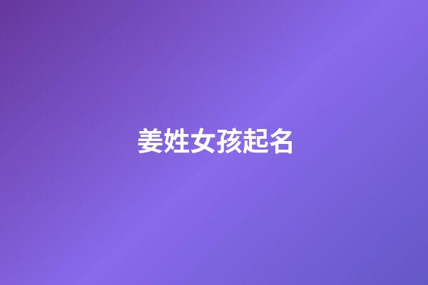 姜姓女孩起名（姜姓高雅有涵養的名字）-第1張-星座運勢-玄機派