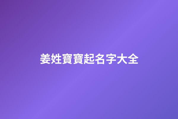 姜姓寶寶起名字大全(姜姓起什么名字比較好)-第1張-寶寶起名-玄機派