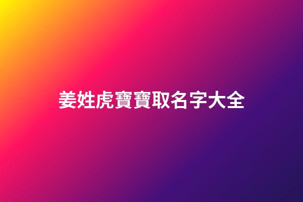 姜姓虎寶寶取名字大全(姜姓取什么名字好聽)-第1張-寶寶起名-玄機派