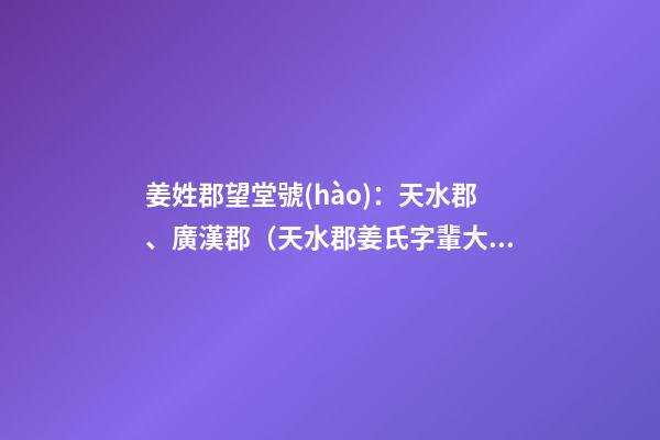姜姓郡望堂號(hào)：天水郡、廣漢郡（天水郡姜氏字輩大全）