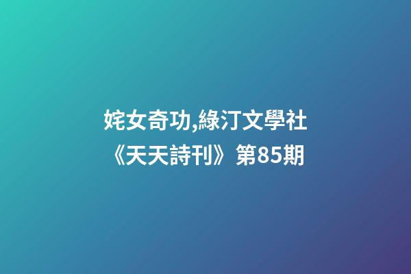 姹女奇功,綠汀文學社《天天詩刊》第85期-第1張-觀點-玄機派