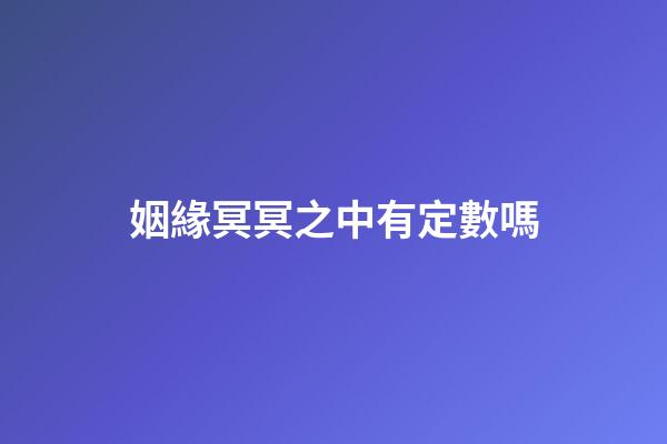 姻緣冥冥之中有定數嗎