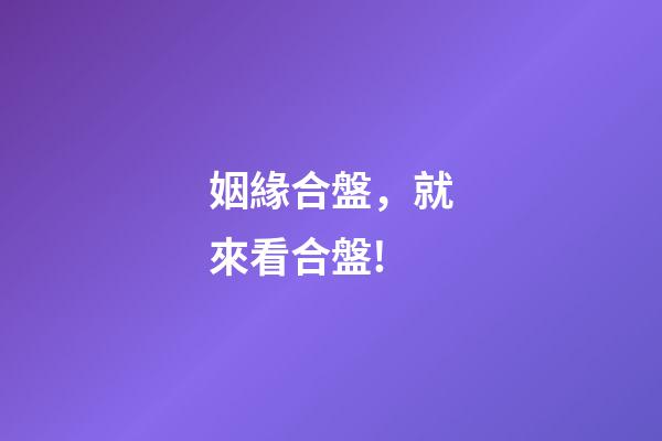 姻緣合盤，就來看合盤!-第1張-觀點-玄機派