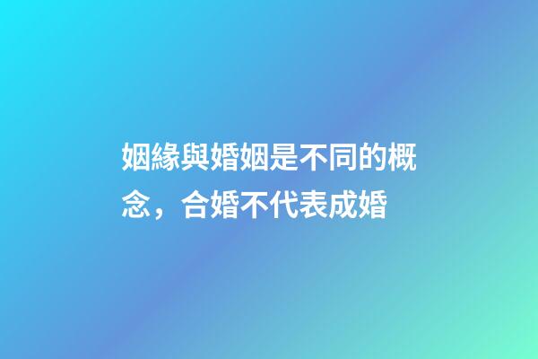 姻緣與婚姻是不同的概念，合婚不代表成婚
