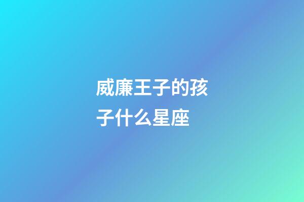 威廉王子的孩子什么星座-第1張-星座運勢-玄機派
